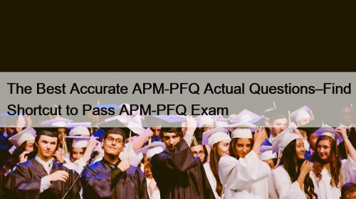The Best Accurate APM-PFQ Actual Questions–Find Shortcut to ...