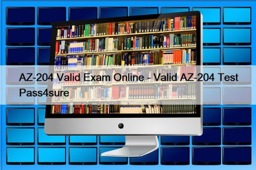 AZ-204 Valid Exam Online - Valid AZ-204 Test ...